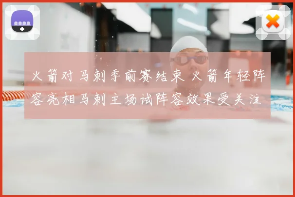 火箭对马刺季前赛结束 火箭年轻阵容亮相马刺主场试阵容效果受关注