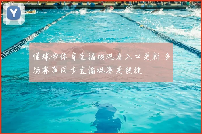 懂球帝体育直播线观看入口更新 多场赛事同步直播观赛更便捷