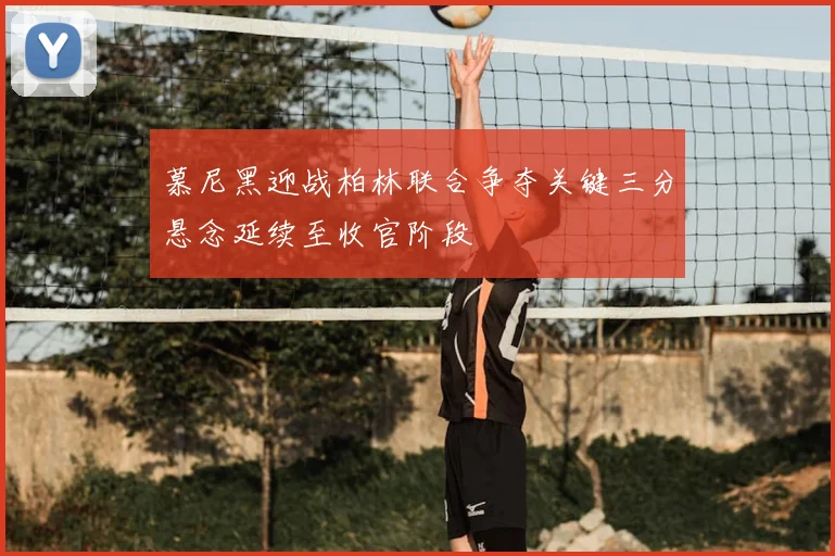 慕尼黑迎战柏林联合争夺关键三分悬念延续至收官阶段
