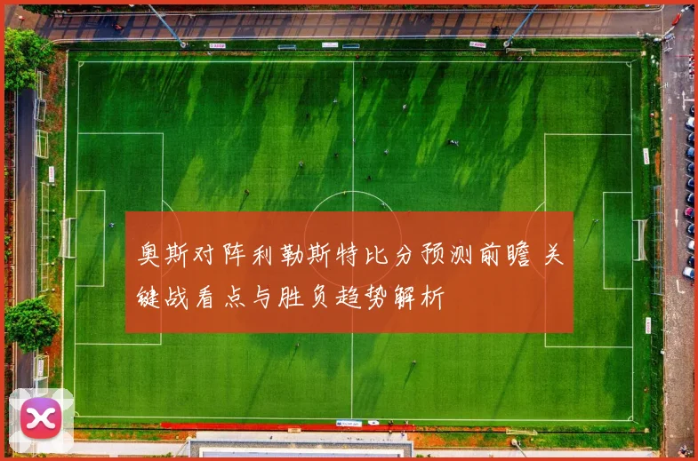 奥斯对阵利勒斯特比分预测前瞻 关键战看点与胜负趋势解析