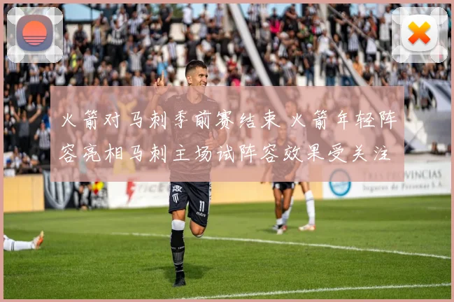 火箭对马刺季前赛结束 火箭年轻阵容亮相马刺主场试阵容效果受关注