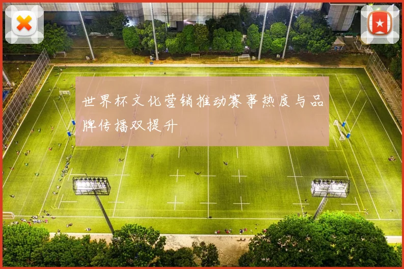 世界杯文化营销推动赛事热度与品牌传播双提升