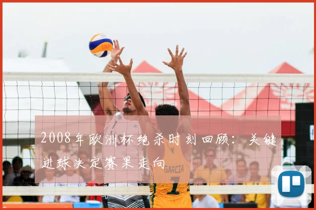 2008年欧洲杯绝杀时刻回顾:关键进球决定赛果走向