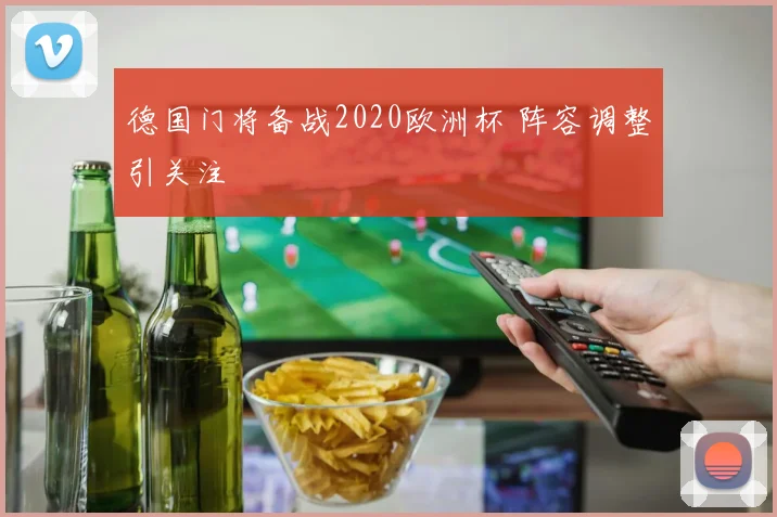 德国门将备战2020欧洲杯 阵容调整引关注