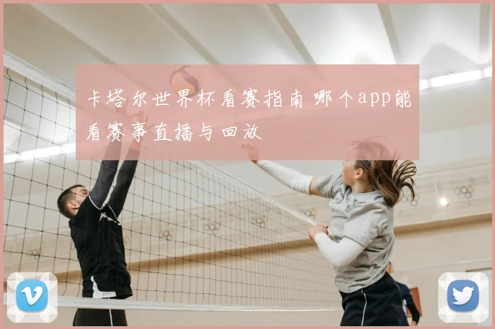 卡塔尔世界杯看赛指南 哪个app能看赛事直播与回放