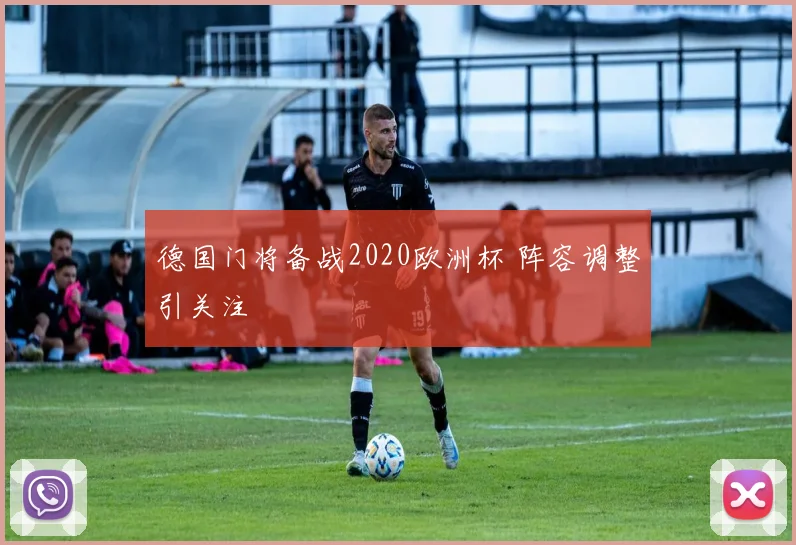 德国门将备战2020欧洲杯 阵容调整引关注